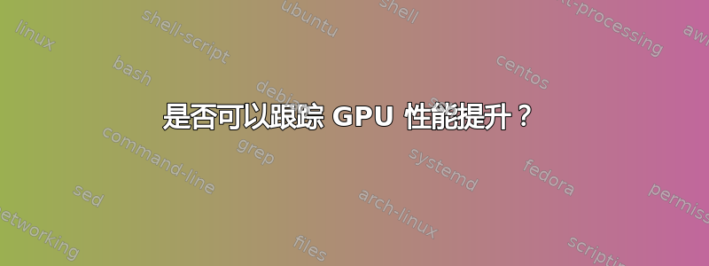 是否可以跟踪 GPU 性能提升？