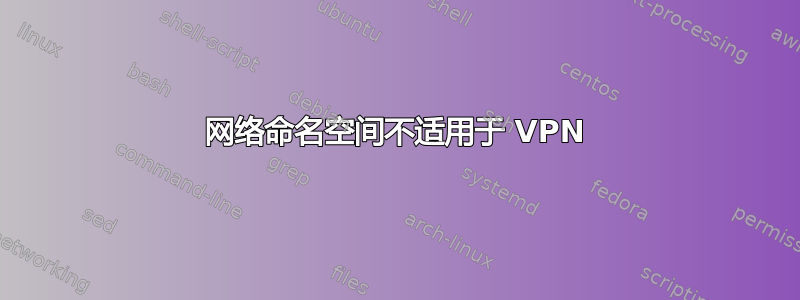 网络命名空间不适用于 VPN