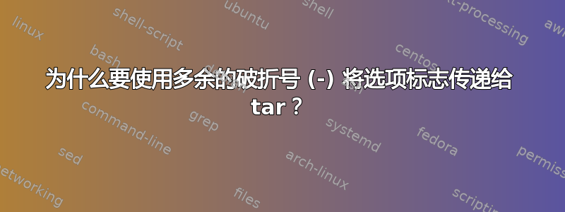 为什么要使用多余的破折号 (-) 将选项标志传递给 tar？