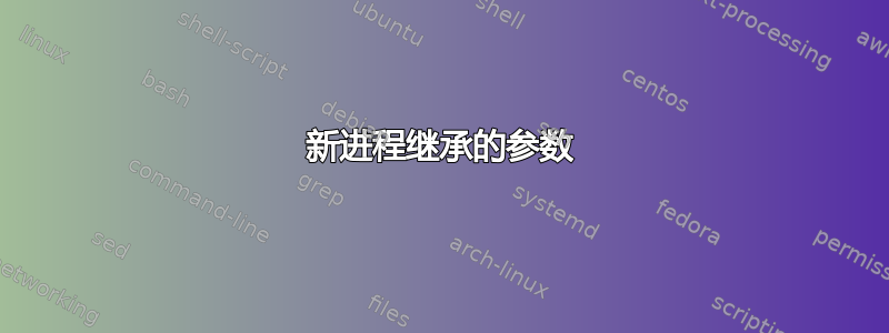 新进程继承的参数