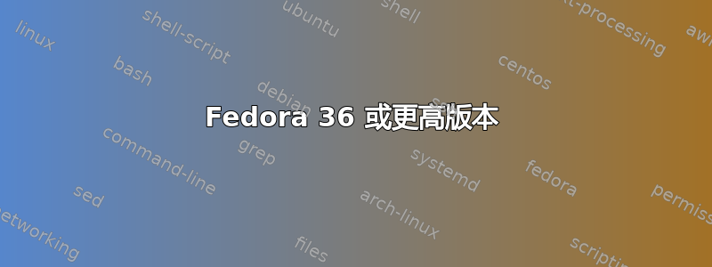 Fedora 36 或更高版本