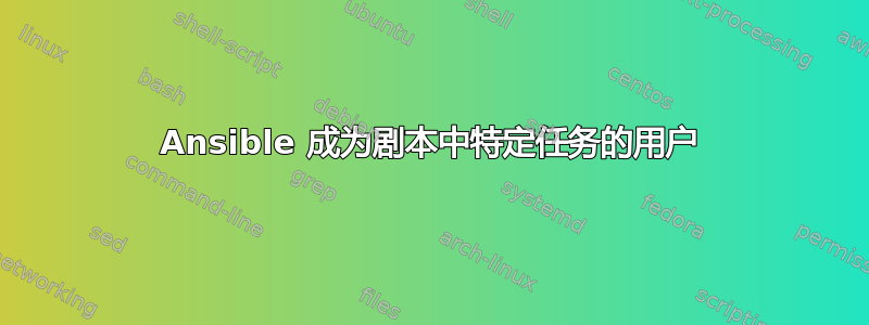 Ansible 成为剧本中特定任务的用户