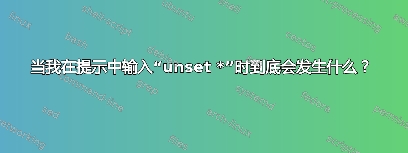 当我在提示中输入“unset *”时到底会发生什么？