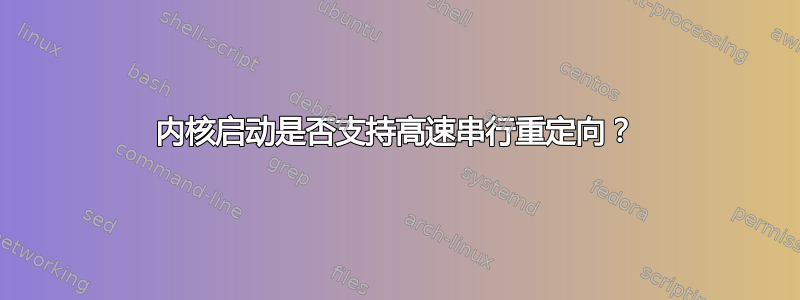 内核启动是否支持高速串行重定向？