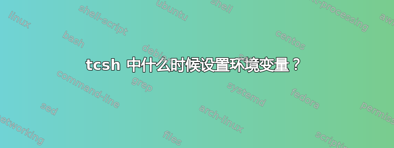 tcsh 中什么时候设置环境变量？