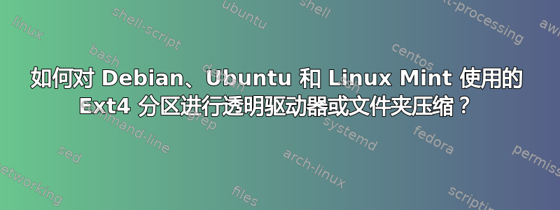 如何对 Debian、Ubuntu 和 Linux Mint 使用的 Ext4 分区进行透明驱动器或文件夹压缩？