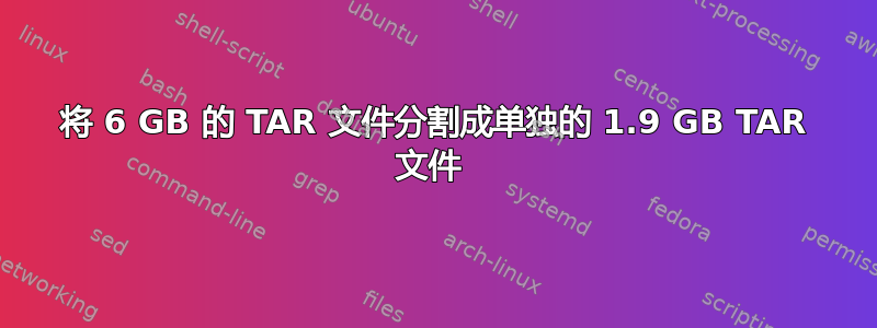 将 6 GB 的 TAR 文件分割成单独的 1.9 GB TAR 文件 