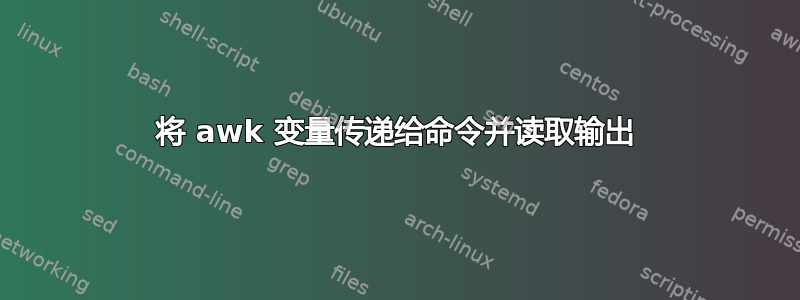 将 awk 变量传递给命令并读取输出