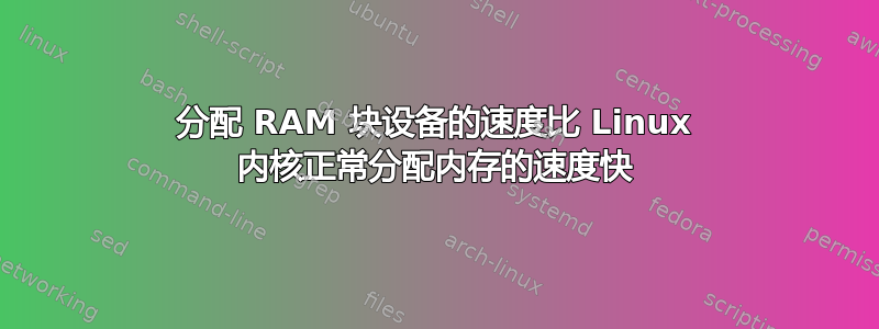 分配 RAM 块设备的速度比 Linux 内核正常分配内存的速度快