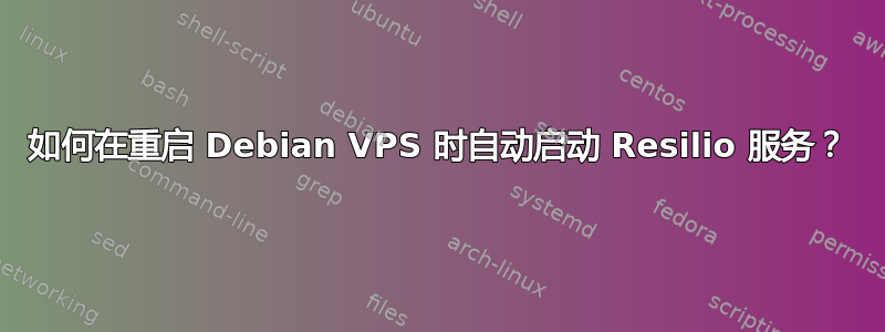 如何在重启 Debian VPS 时自动启动 Resilio 服务？