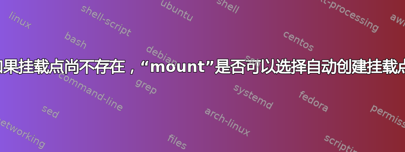 如果挂载点尚不存在，“mount”是否可以选择自动创建挂载点