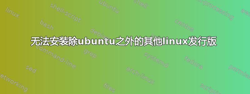 无法安装除ubuntu之外的其他linux发行版