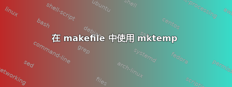 在 makefile 中使用 mktemp