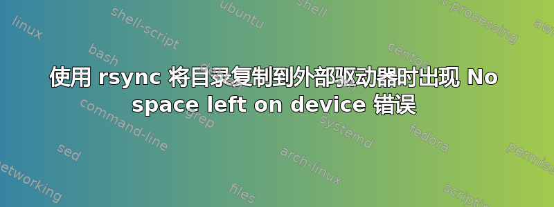 使用 rsync 将目录复制到外部驱动器时出现 No space left on device 错误