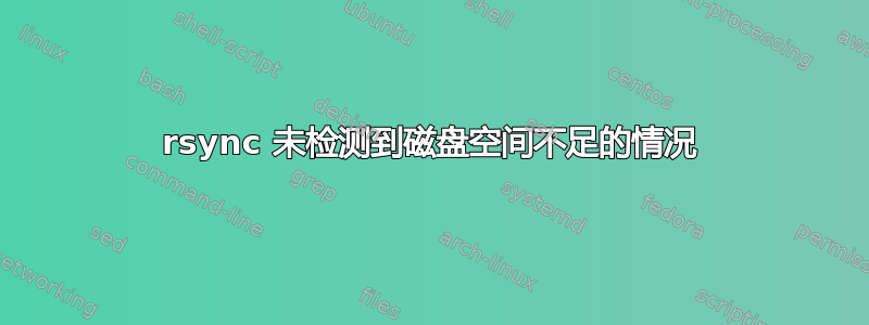 rsync 未检测到磁盘空间不足的情况