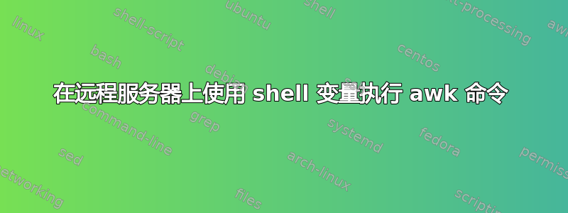 在远程服务器上使用 shell 变量执行 awk 命令