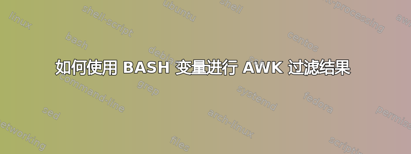 如何使用 BASH 变量进行 AWK 过滤结果