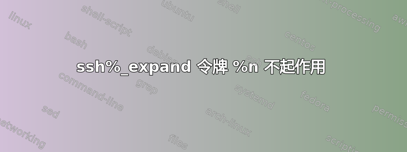 ssh%_expand 令牌 %n 不起作用