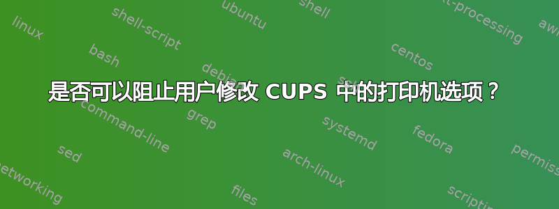 是否可以阻止用户修改 CUPS 中的打印机选项？