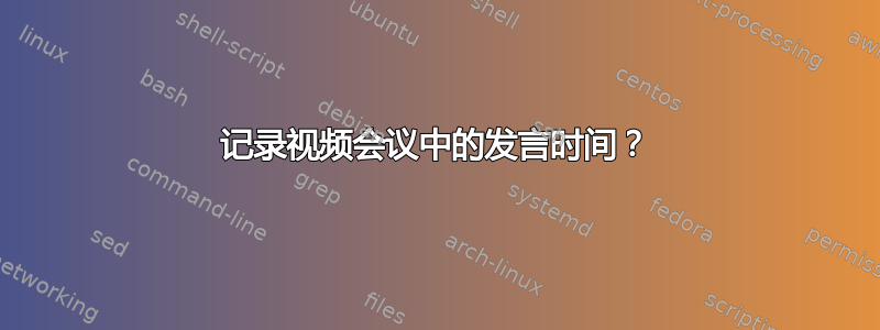 记录视频会议中的发言时间？