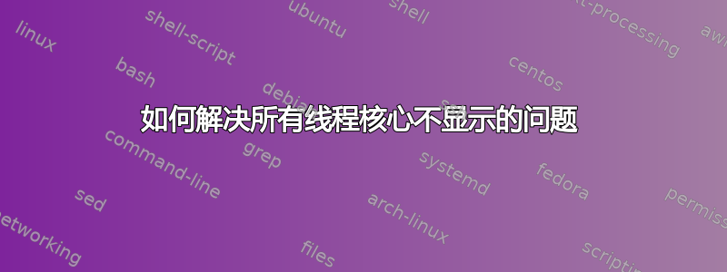 如何解决所有线程核心不显示的问题