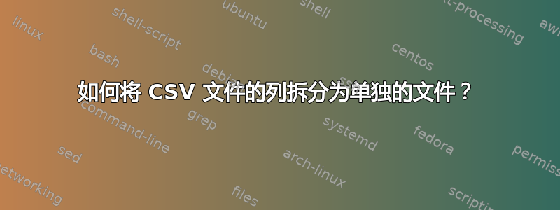 如何将 CSV 文件的列拆分为单独的文件？