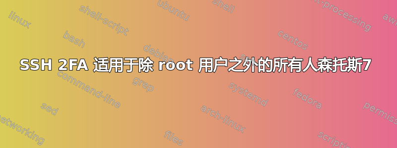 SSH 2FA 适用于除 root 用户之外的所有人森托斯7