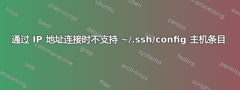 通过 IP 地址连接时不支持 ~/.ssh/config 主机条目