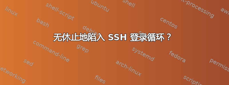 无休止地陷入 SSH 登录循环？