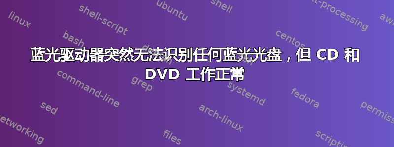 蓝光驱动器突然无法识别任何蓝光光盘，但 CD 和 DVD 工作正常