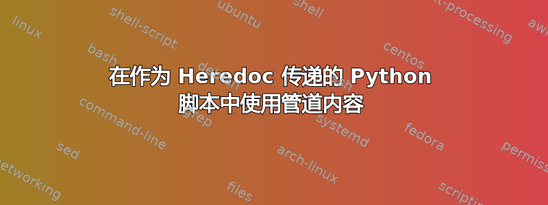 在作为 Heredoc 传递的 Python 脚本中使用管道内容