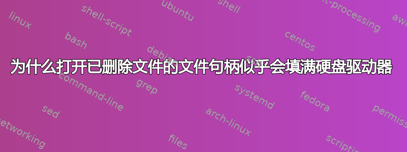 为什么打开已删除文件的文件句柄似乎会填满硬盘驱动器