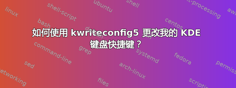 如何使用 kwriteconfig5 更改我的 KDE 键盘快捷键？