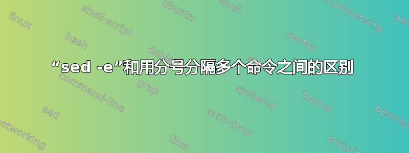 “sed -e”和用分号分隔多个命令之间的区别