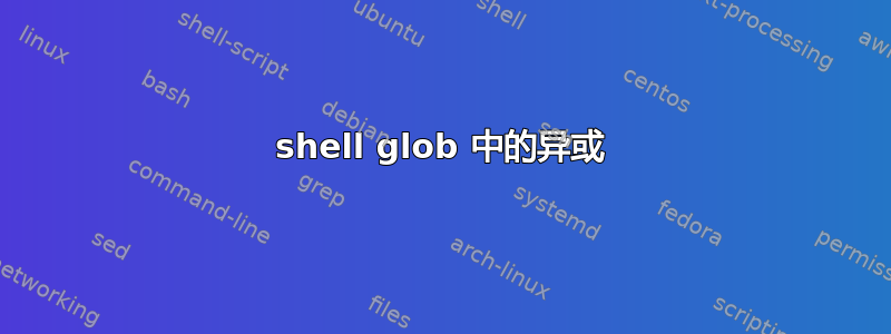 shell glob 中的异或