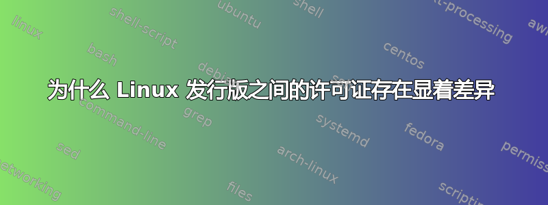 为什么 Linux 发行版之间的许可证存在显着差异