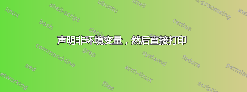 声明非环境变量，然后直接打印