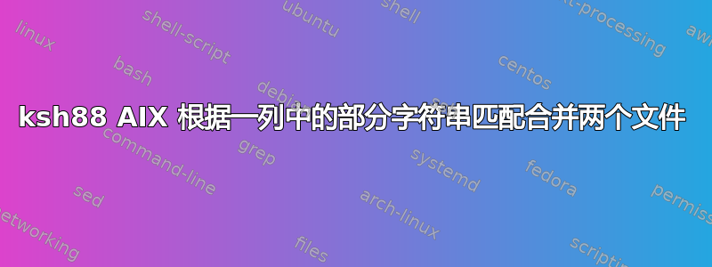 ksh88 AIX 根据一列中的部分字符串匹配合并两个文件