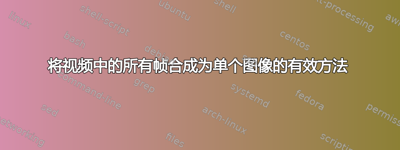 将视频中的所有帧合成为单个图像的有效方法