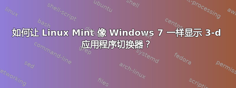 如何让 Linux Mint 像 Windows 7 一样显示 3-d 应用程序切换器？