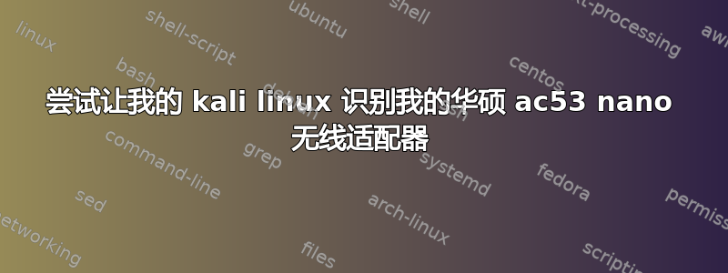 尝试让我的 kali linux 识别我的华硕 ac53 nano 无线适配器