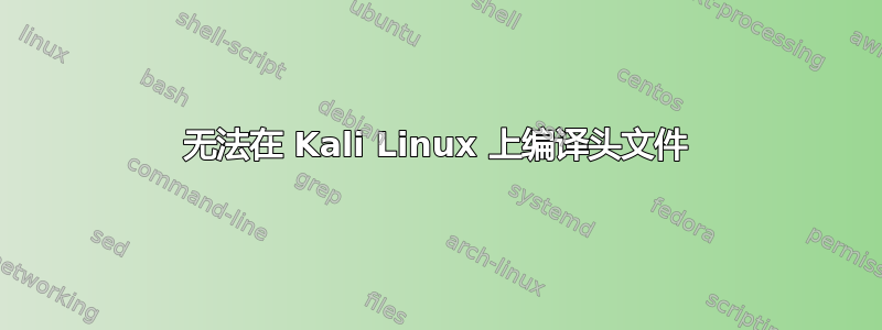 无法在 Kali Linux 上编译头文件