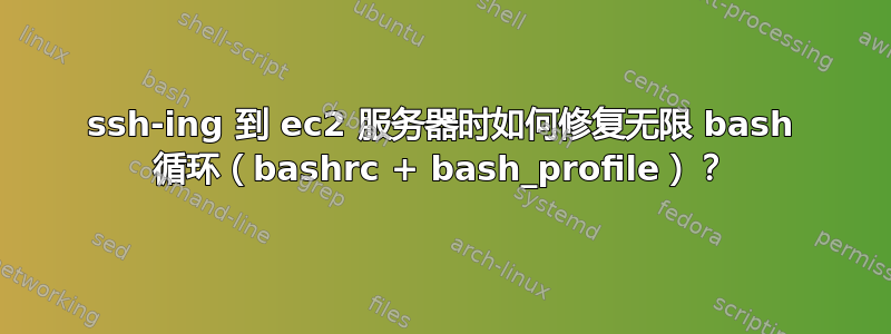 ssh-ing 到 ec2 服务器时如何修复无限 bash 循环（bashrc + bash_profile）？