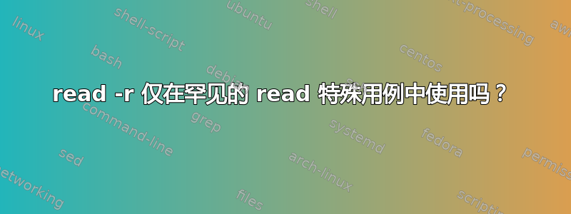 read -r 仅在罕见的 read 特殊用例中使用吗？