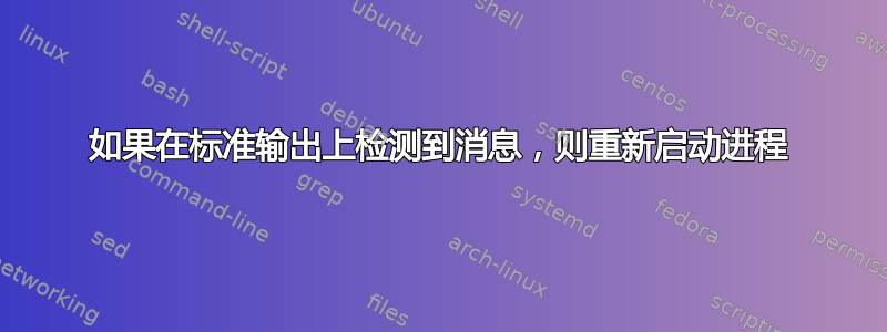 如果在标准输出上检测到消息，则重新启动进程