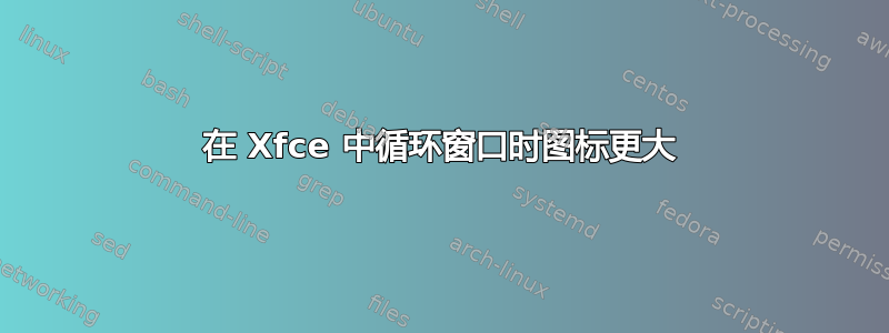 在 Xfce 中循环窗口时图标更大