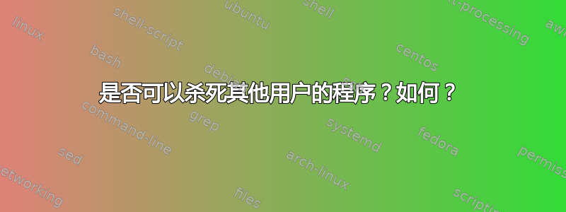 是否可以杀死其他用户的程序？如何？