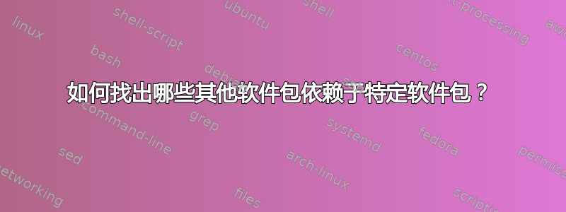 如何找出哪些其他软件包依赖于特定软件包？