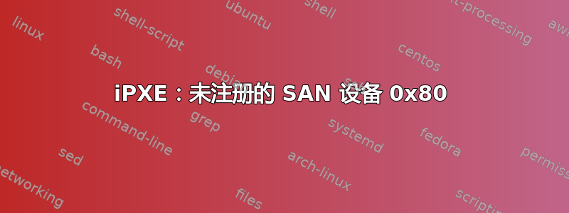 iPXE：未注册的 SAN 设备 0x80