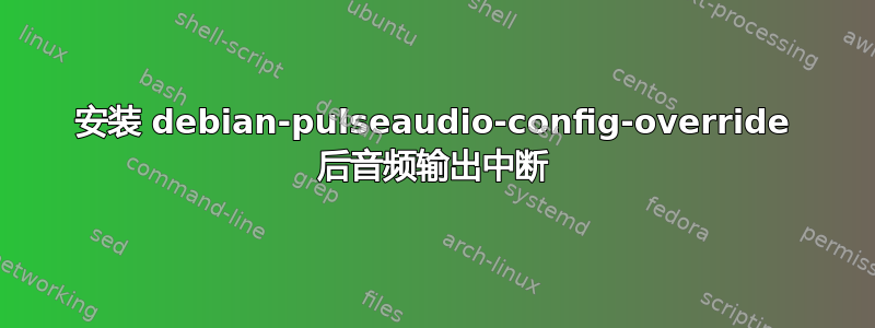 安装 debian-pulseaudio-config-override 后音频输出中断